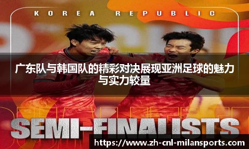 广东队与韩国队的精彩对决展现亚洲足球的魅力与实力较量