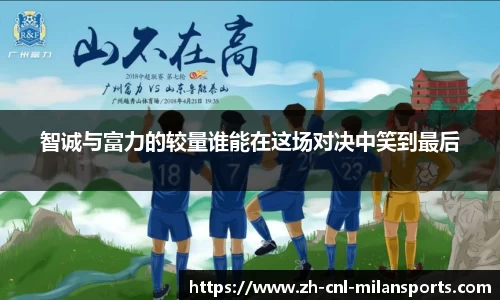 智诚与富力的较量谁能在这场对决中笑到最后