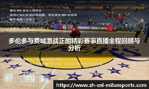 多伦多与费城激战正酣精彩赛事直播全程回顾与分析